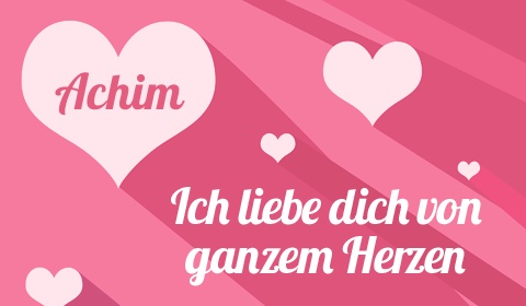 Achim, Ich liebe Dich von ganzen Herzen