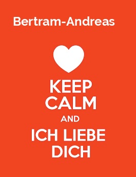 Bertram-Andreas - keep calm and Ich liebe Dich!