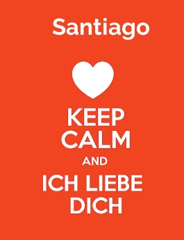 Santiago - keep calm and Ich liebe Dich!