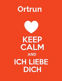 Ortrun - keep calm and Ich liebe Dich!