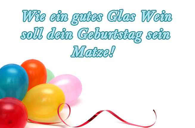 Wie ein gutes Wein soll dein Geburtstag sein, Matze! Wie ein gutes Wein soll dein Geburtstag sein, Matze!