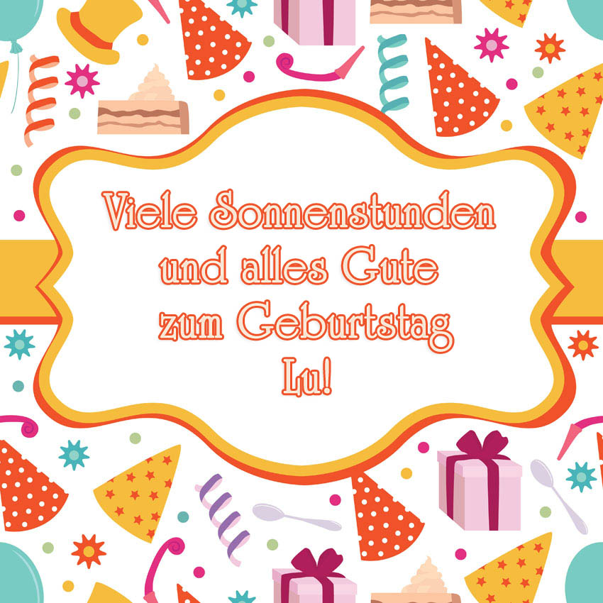 Viele Sonnenstunden aund alles Gute zum Geburtstag, Lu!