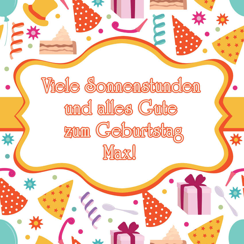 Viele Sonnenstunden aund alles Gute zum Geburtstag, Max! Viele Sonnenstunden aund alles Gute zum Geburtstag, Max!