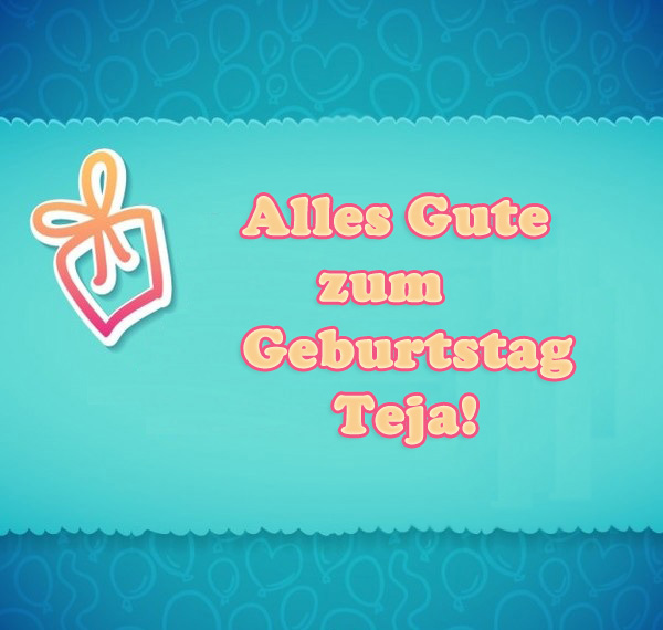 Alles Gute zum Geburtstag, Teja! Alles Gute zum Geburtstag, Teja!