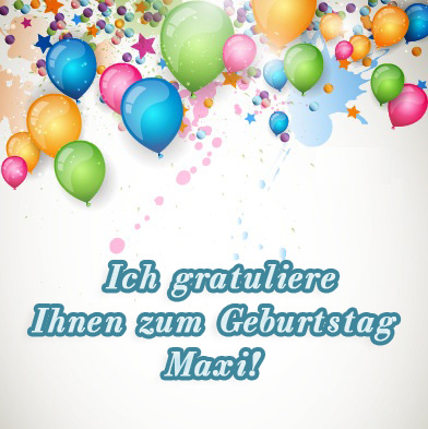 Maxi, ich gratuliere ihnen zum Geburtstag!