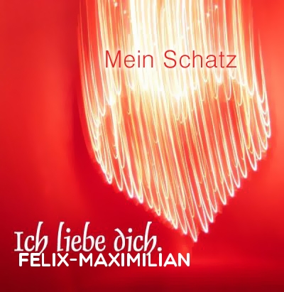 Mein Schatz Felix-Maximilian, Ich Liebe Dich