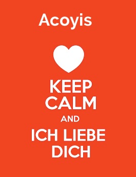 Acoyis - keep calm and Ich liebe Dich! Acoyis - keep calm and Ich liebe Dich!