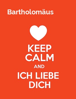 Bartholomäus - keep calm and Ich liebe Dich! Bartholomäus - keep calm and Ich liebe Dich!