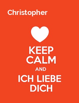 Christopher - keep calm and Ich liebe Dich! Christopher - keep calm and Ich liebe Dich!