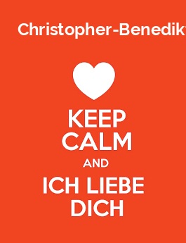 Christopher-Benedikt - keep calm and Ich liebe Dich!