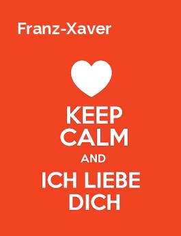 Franz-Xaver - keep calm and Ich liebe Dich! Franz-Xaver - keep calm and Ich liebe Dich!