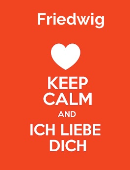 Friedwig - keep calm and Ich liebe Dich!