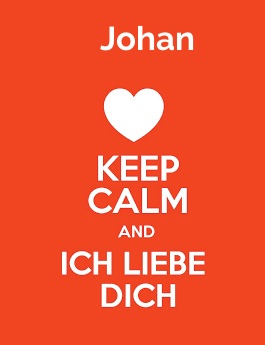 Johan - keep calm and Ich liebe Dich! Johan - keep calm and Ich liebe Dich!