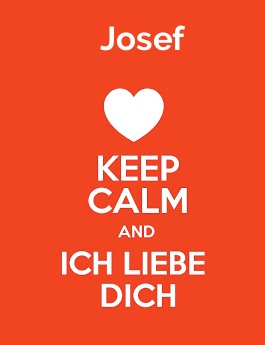 Josef - keep calm and Ich liebe Dich! Josef - keep calm and Ich liebe Dich!