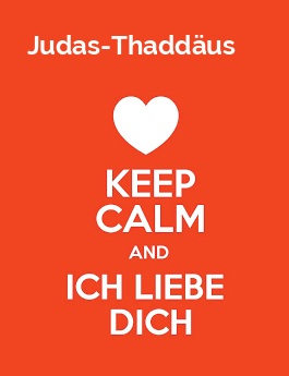 Judas-Thaddus - keep calm and Ich liebe Dich!