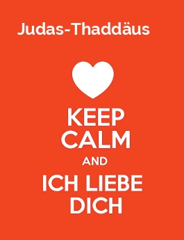 Judas-Thaddus - keep calm and Ich liebe Dich!