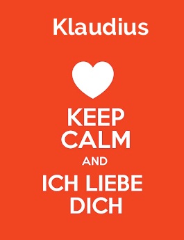 Klaudius - keep calm and Ich liebe Dich!