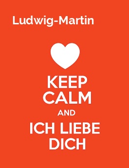 Ludwig-Martin - keep calm and Ich liebe Dich! Ludwig-Martin - keep calm and Ich liebe Dich!