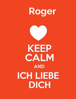 Roger - keep calm and Ich liebe Dich!