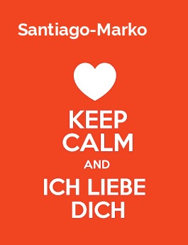 Santiago-Marko - keep calm and Ich liebe Dich!