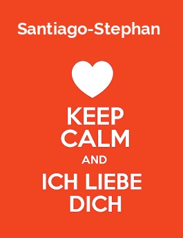 Santiago-Stephan - keep calm and Ich liebe Dich! Santiago-Stephan - keep calm and Ich liebe Dich!