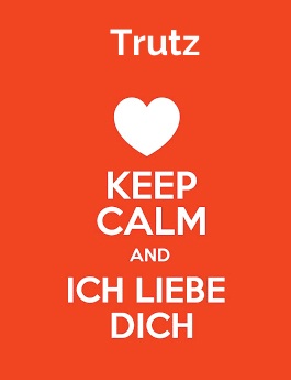 Trutz - keep calm and Ich liebe Dich!