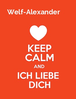Welf-Alexander - keep calm and Ich liebe Dich!