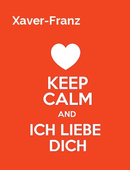 Xaver-Franz - keep calm and Ich liebe Dich! Xaver-Franz - keep calm and Ich liebe Dich!