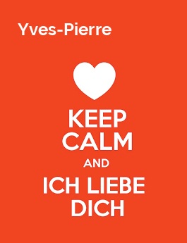 Yves-Pierre - keep calm and Ich liebe Dich! Yves-Pierre - keep calm and Ich liebe Dich!