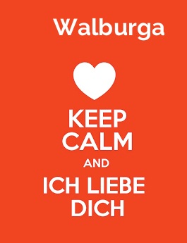 Walburga - keep calm and Ich liebe Dich! Walburga - keep calm and Ich liebe Dich!