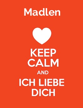Madlen - keep calm and Ich liebe Dich!