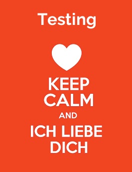 Testing - keep calm and Ich liebe Dich!
