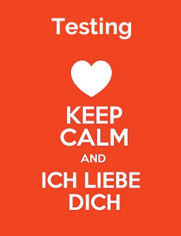 Testing - keep calm and Ich liebe Dich! Testing - keep calm and Ich liebe Dich!