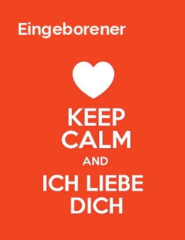 Eingeborener - keep calm and Ich liebe Dich! Eingeborener - keep calm and Ich liebe Dich!