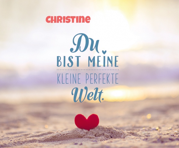 Christine - Du bist meine kleine perfekte Welt!