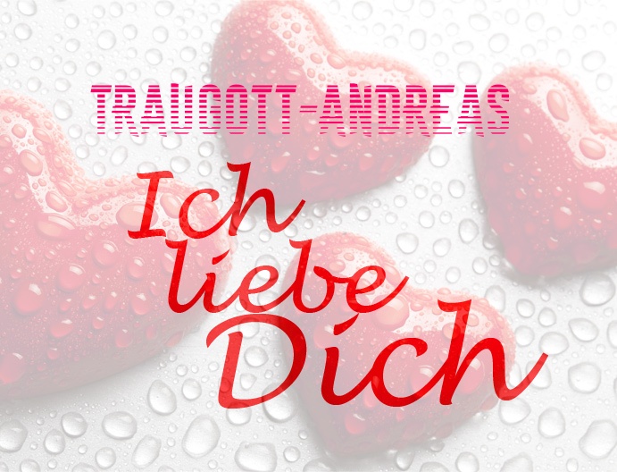 Traugott-Andreas, Ich liebe Dich!